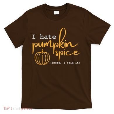 I Hate Pumpkin Spice There I Said Fall Thanksgiving T-Shirt