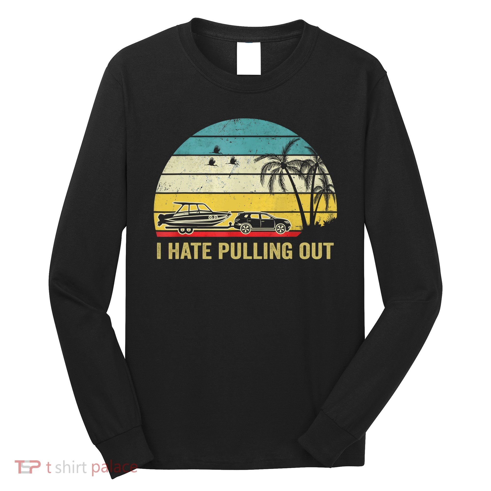 I Hate Pulling Out Retro Boating Boat Captain Long Sleeve Shirt