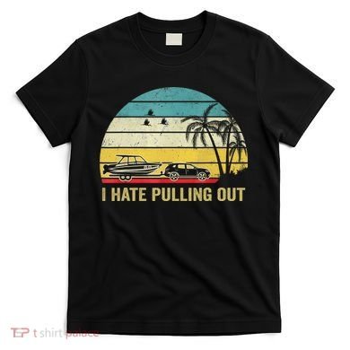 I Hate Pulling Out Retro Boating Boat Captain T-Shirt