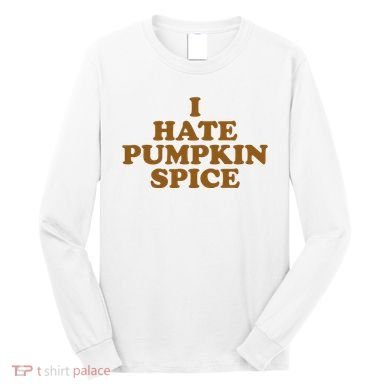 I Hate Pumpkin Spice Funny Long Sleeve Shirt