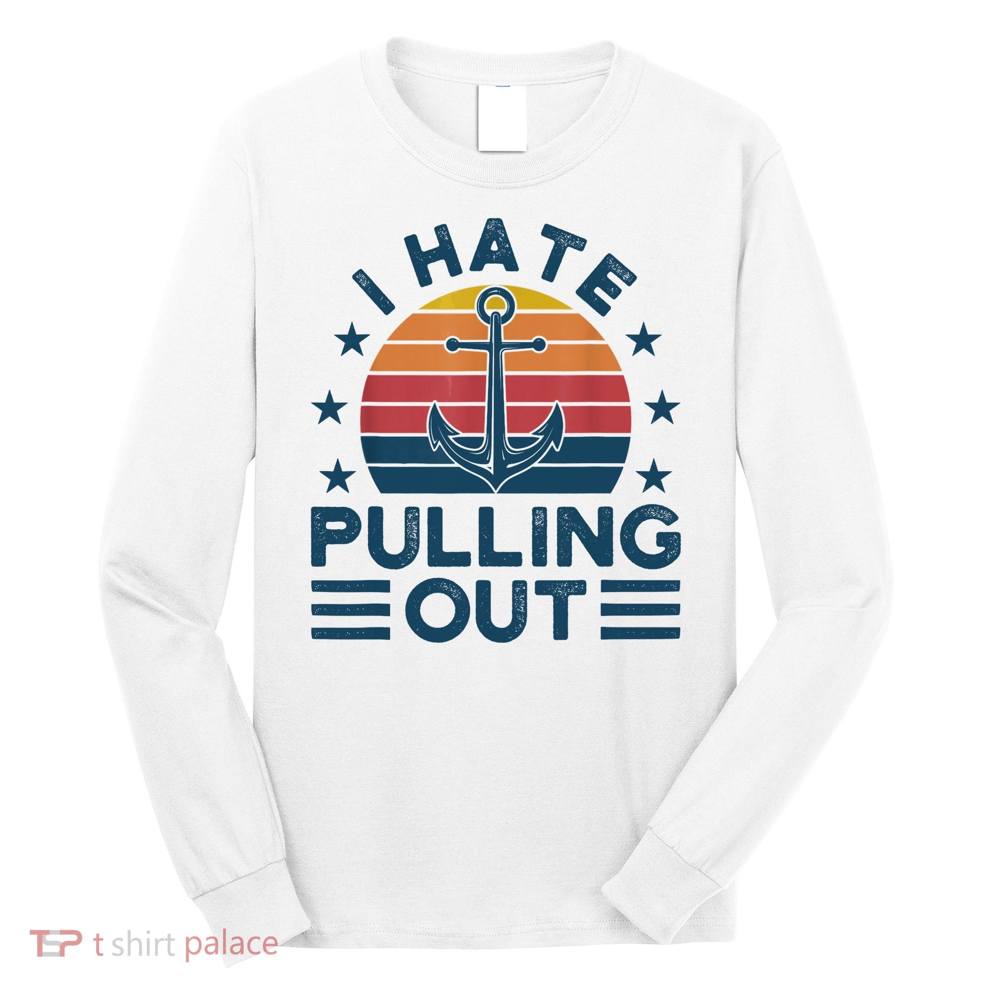 I hate pulling out boats boating Long Sleeve Shirt