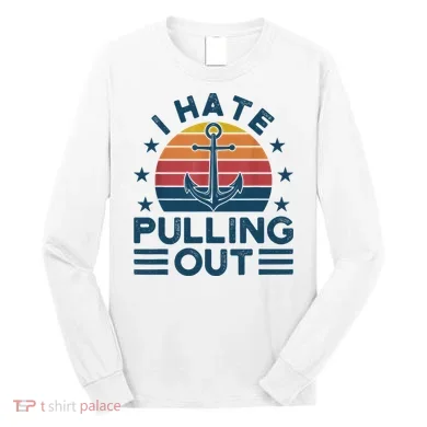 I hate pulling out boats boating Long Sleeve Shirt