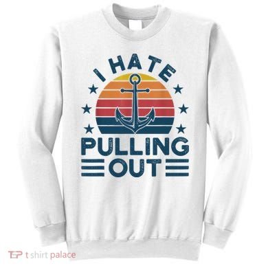 I hate pulling out boats boating Sweatshirt