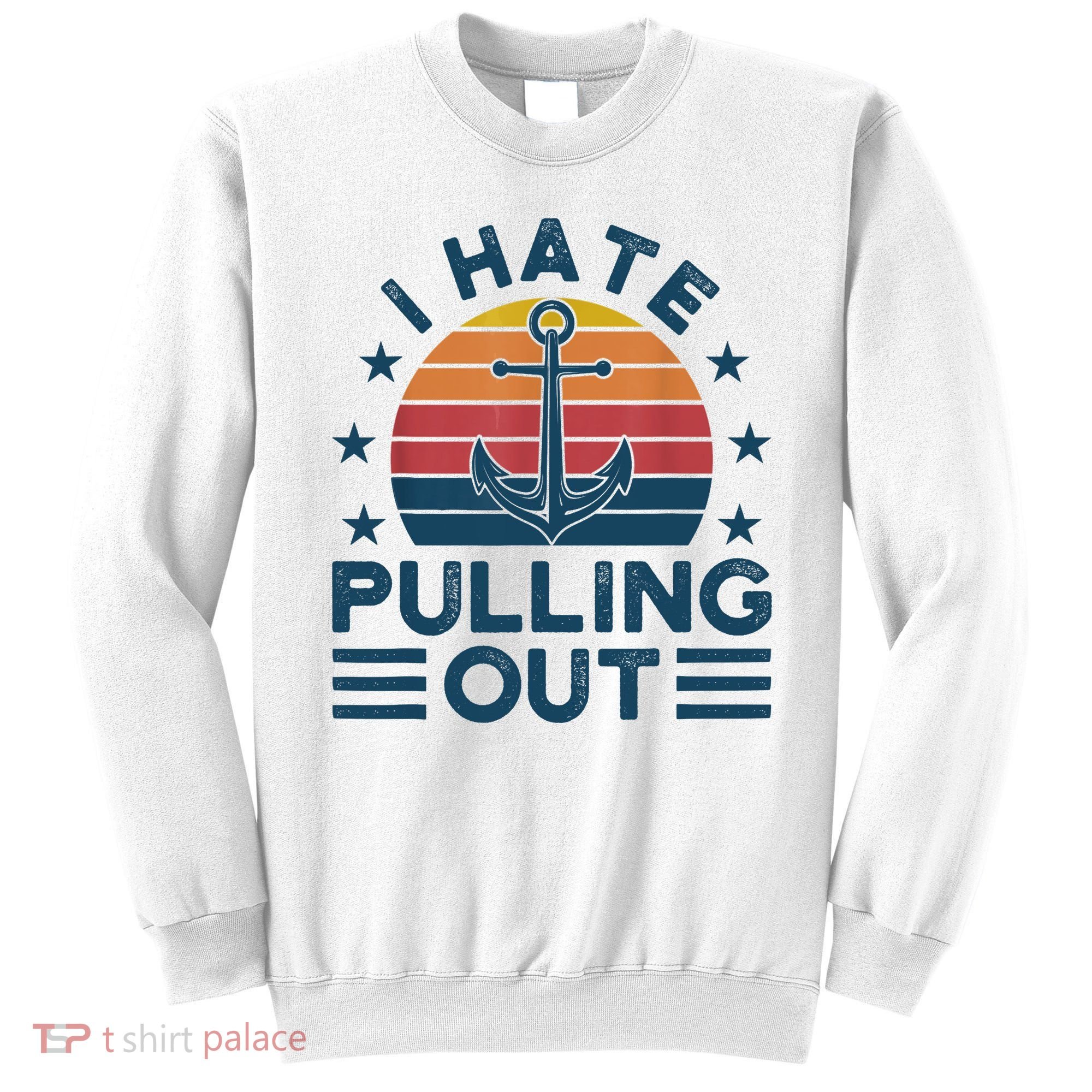I hate pulling out boats boating Sweatshirt