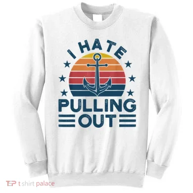 I hate pulling out boats boating Sweatshirt