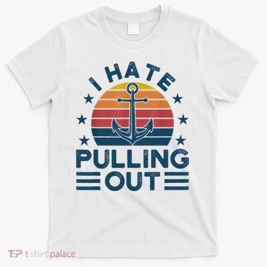 I hate pulling out boats boating T-Shirt
