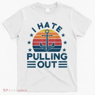 I hate pulling out boats boating T-Shirt