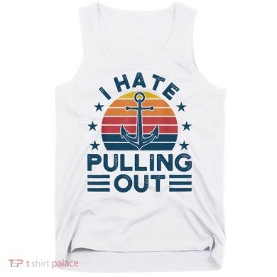 I hate pulling out boats boating Tank Top
