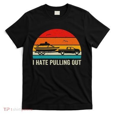 I Hate Pulling Out Retro Boat Captain Funny Boating Lovers T-Shirt