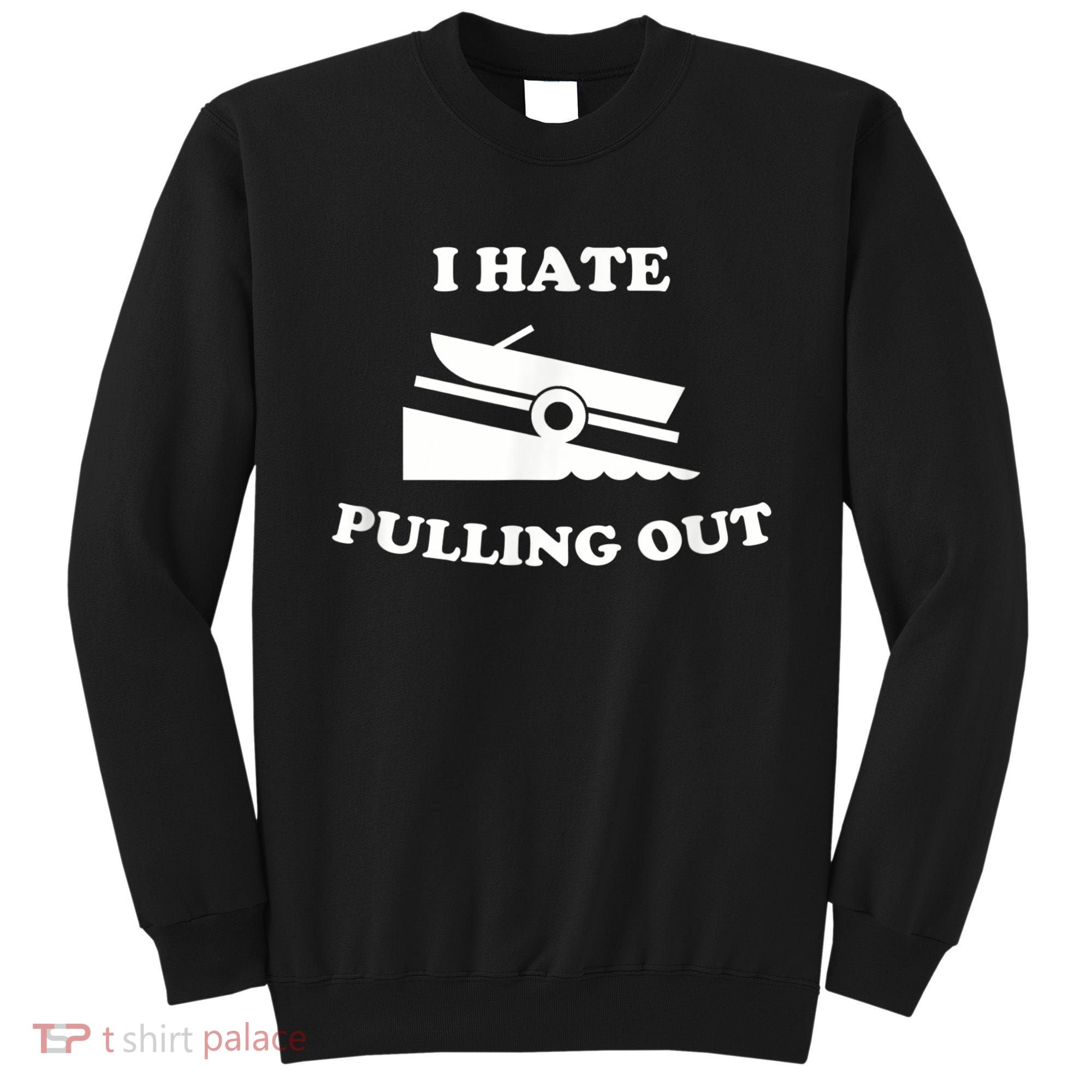 I Hate Pulling Out Fishing Boating Boat Launch Boat Ramp Sweatshirt