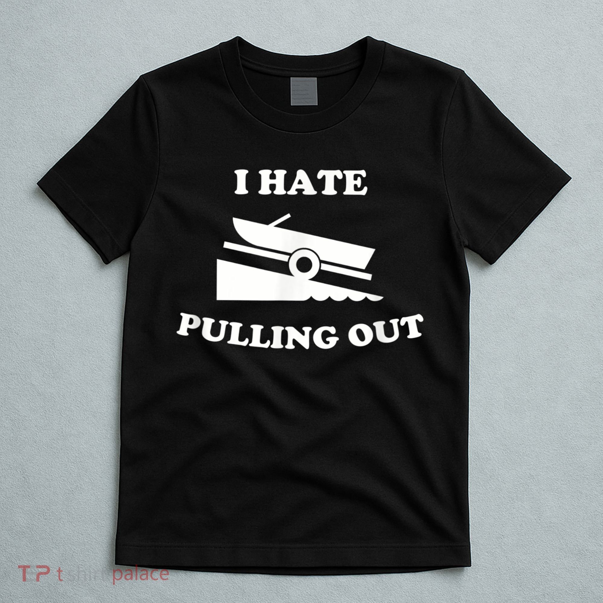 I Hate Pulling Out Fishing Boating Boat Launch Boat Ramp T-Shirt