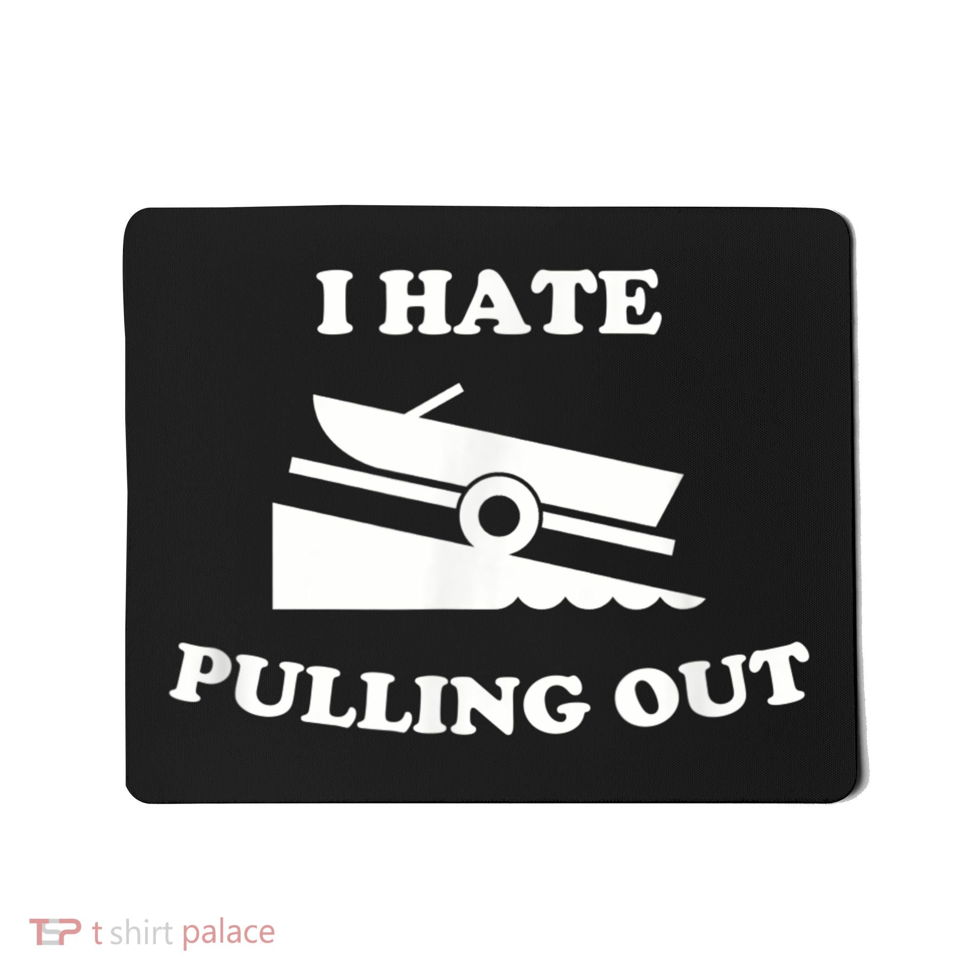 I Hate Pulling Out Fishing Boating Boat Launch Boat Ramp Mousepad