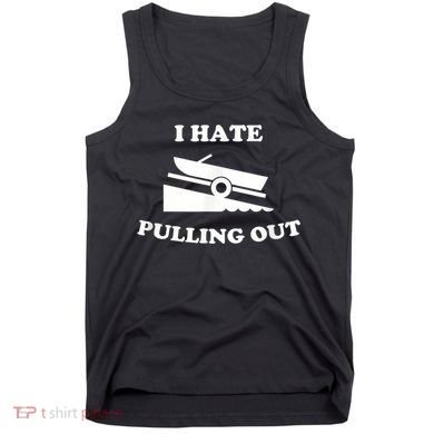 I Hate Pulling Out Fishing Boating Boat Launch Boat Ramp Tank Top