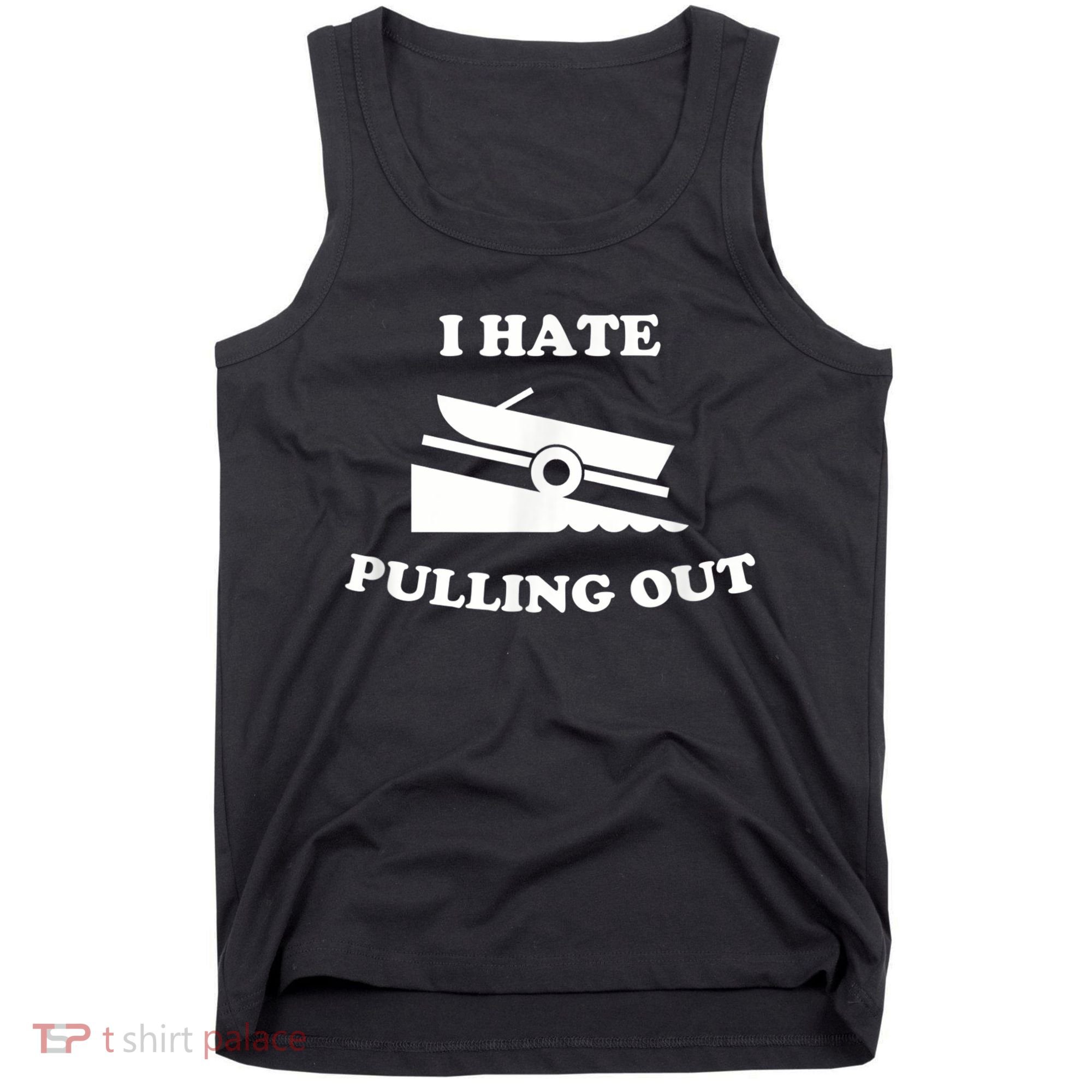 I Hate Pulling Out Fishing Boating Boat Launch Boat Ramp Tank Top