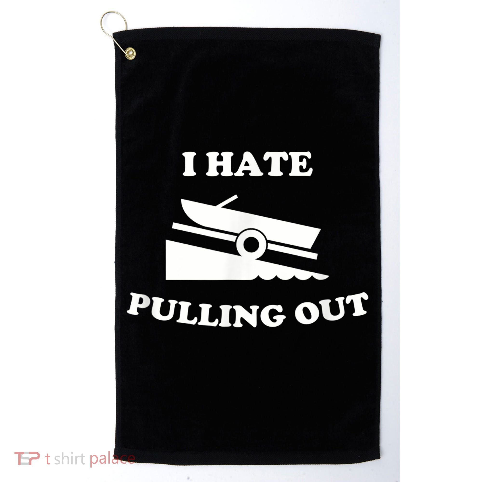 I Hate Pulling Out Fishing Boating Boat Launch Boat Ramp Golf Towel