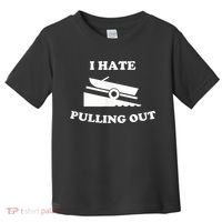 I Hate Pulling Out Fishing Boating Boat Launch Boat Ramp Toddler T-Shirt thumb 0