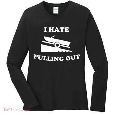 I Hate Pulling Out Fishing Boating Boat Launch Boat Ramp Women's Long Sleeve Shirt