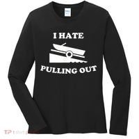 I Hate Pulling Out Fishing Boating Boat Launch Boat Ramp Women's Long Sleeve Shirt thumb 0