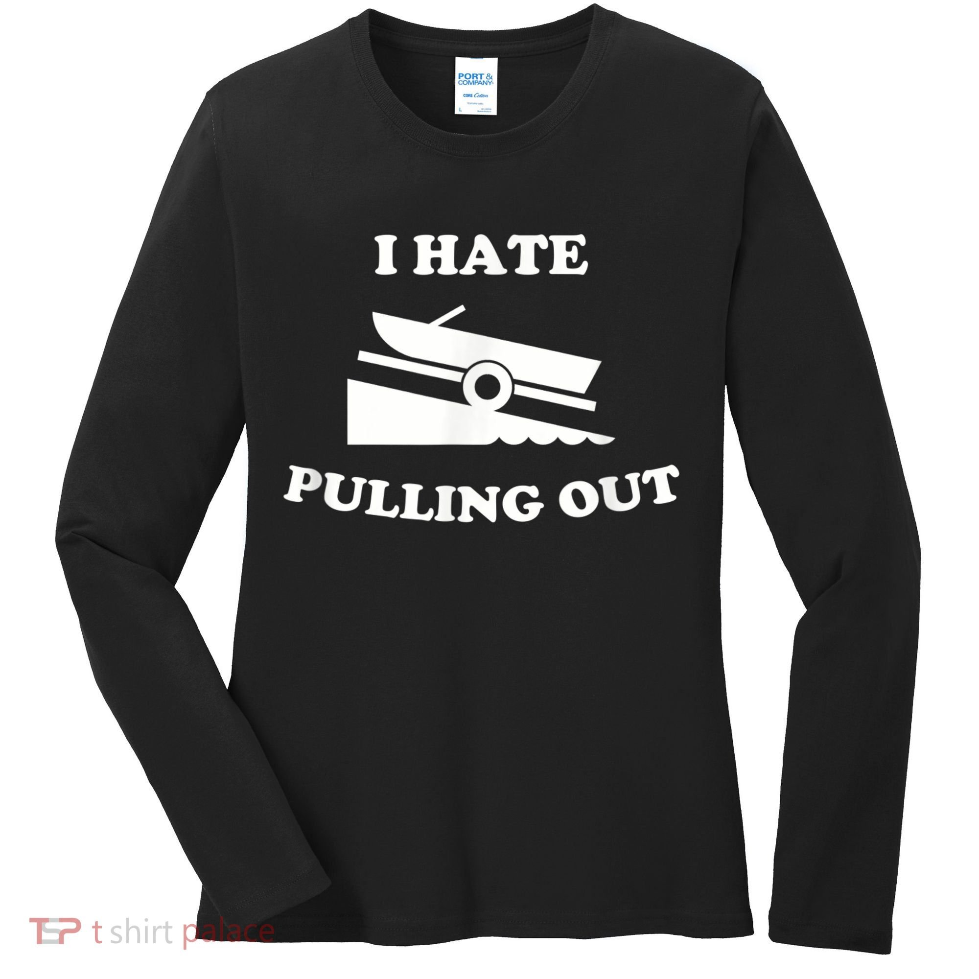 I Hate Pulling Out Fishing Boating Boat Launch Boat Ramp Women's Long Sleeve Shirt