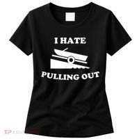I Hate Pulling Out Fishing Boating Boat Launch Boat Ramp Women's T-Shirt thumb 0