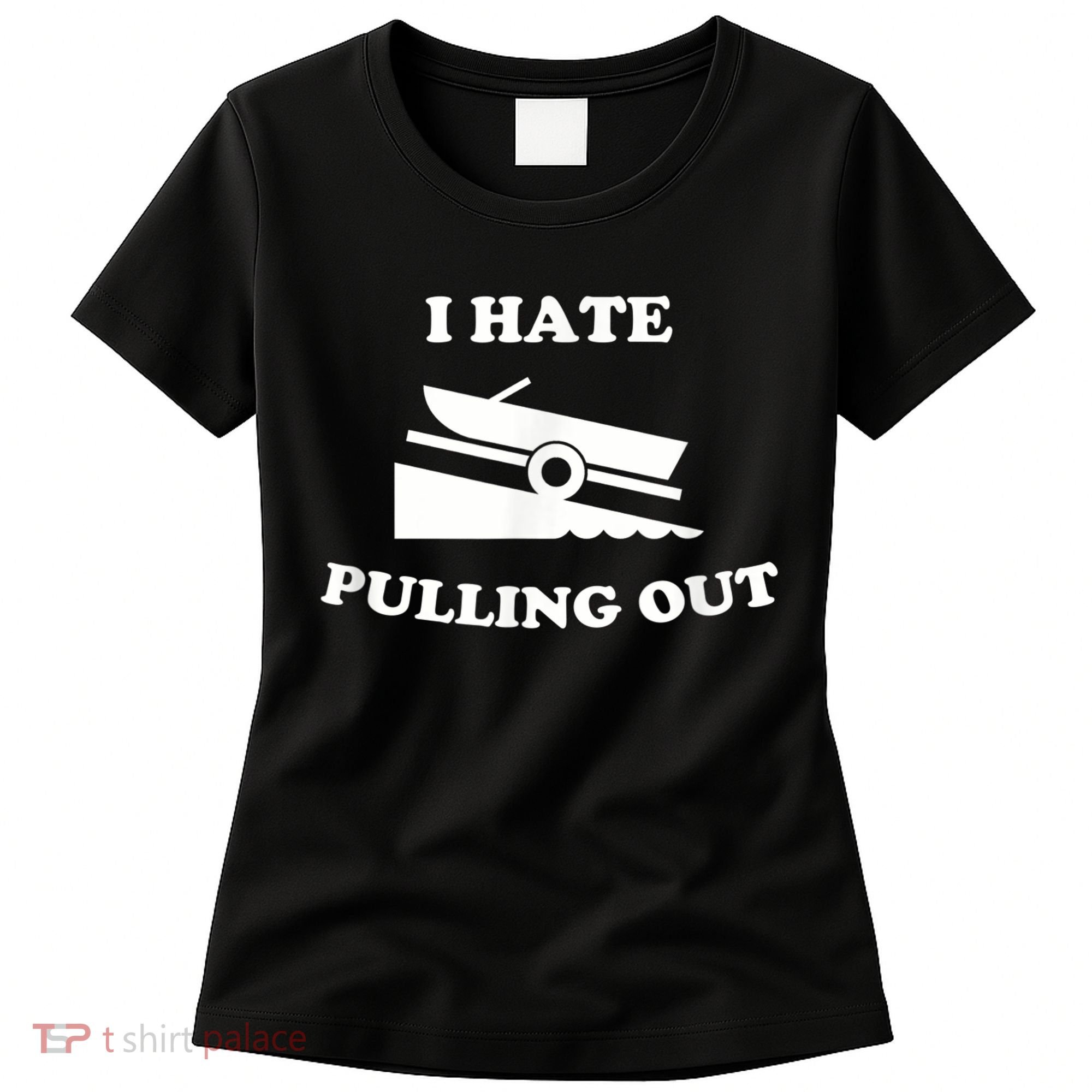 I Hate Pulling Out Fishing Boating Boat Launch Boat Ramp Women's T-Shirt