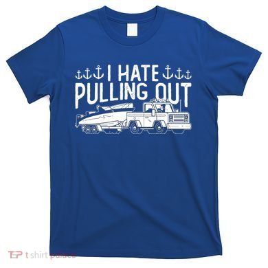 I Hate Pulling Out Retro Boating Boat Captain For Cool Gift T-Shirt