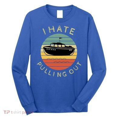 I Hate Pulling Out Retro Boating Boat Captain Funny Gift Long Sleeve Shirt