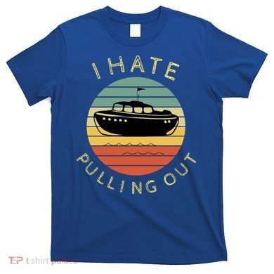 I Hate Pulling Out Retro Boating Boat Captain Funny Gift T-Shirt