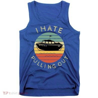 I Hate Pulling Out Retro Boating Boat Captain Funny Gift Tank Top