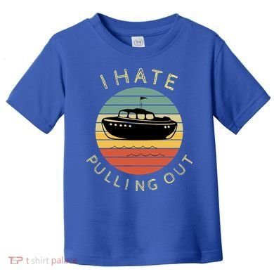 I Hate Pulling Out Retro Boating Boat Captain Funny Gift Toddler T-Shirt