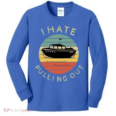 I Hate Pulling Out Retro Boating Boat Captain Funny Gift Kids Long Sleeve Shirt