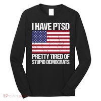 I Have PTSD Pretty Tired Of Stupid Democrats Long Sleeve Shirt thumb 0