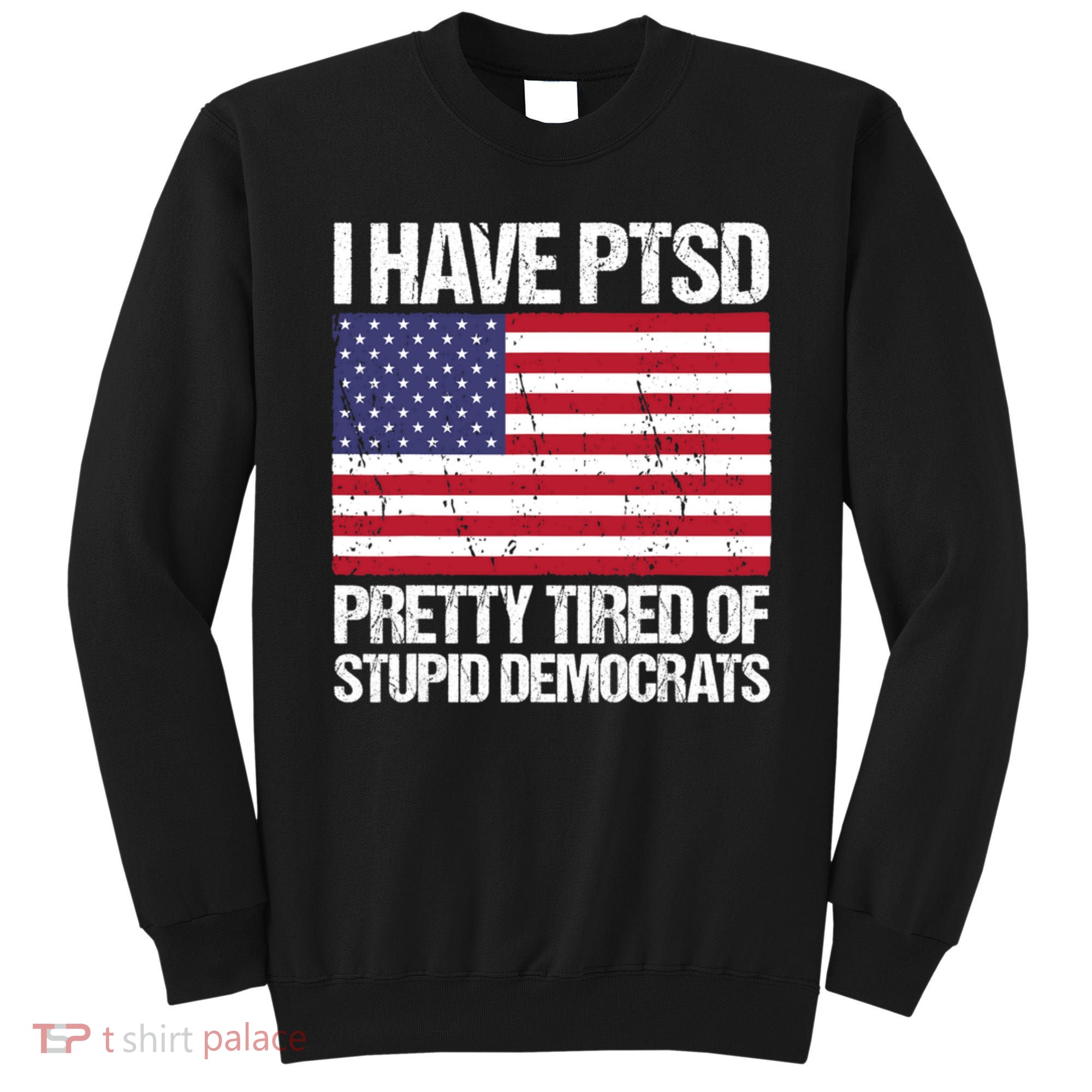 I Have PTSD Pretty Tired Of Stupid Democrats Sweatshirt