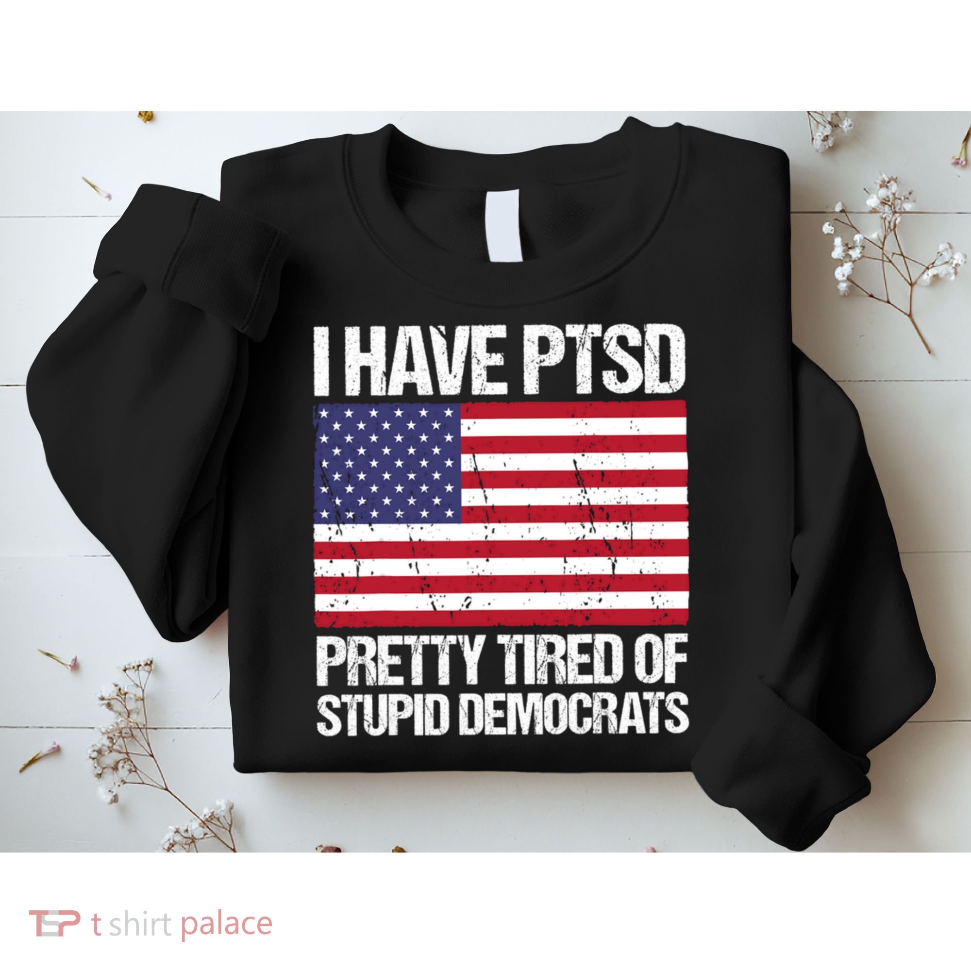 I Have PTSD Pretty Tired Of Stupid Democrats Sweatshirt