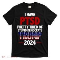 I Have PTSD Pretty Tired Of Stupid Democrats Trump 2024 T-Shirt thumb 0