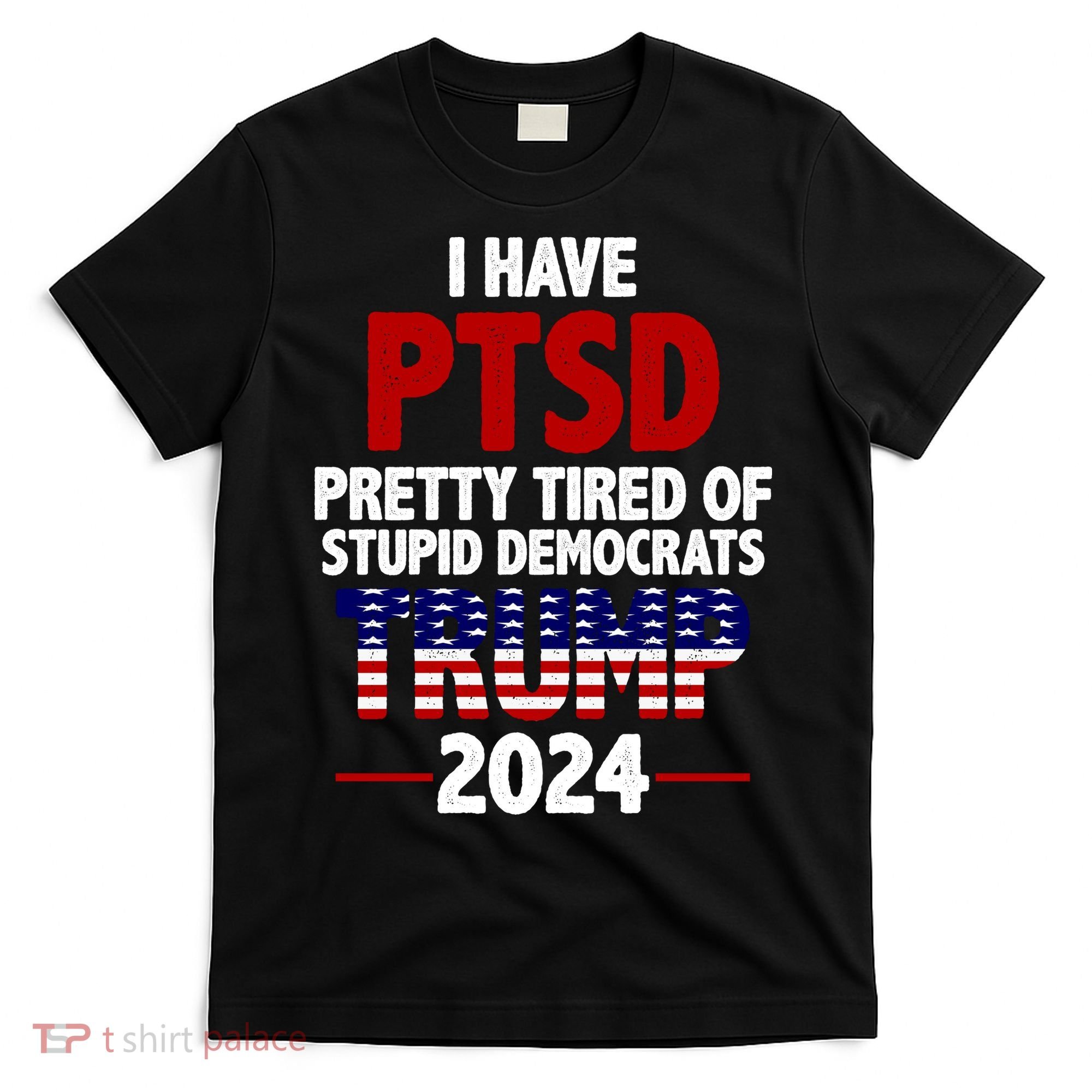 I Have PTSD Pretty Tired Of Stupid Democrats Trump 2024 T-Shirt