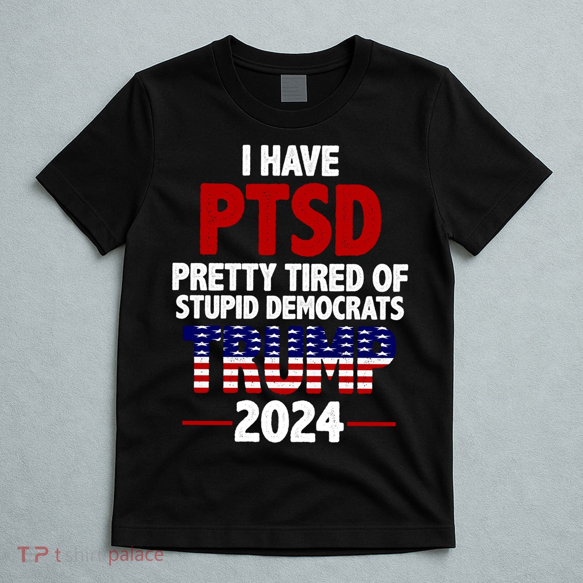 I Have PTSD Pretty Tired Of Stupid Democrats Trump 2024 T-Shirt