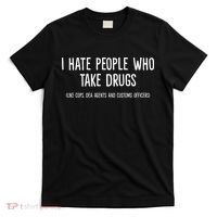 I Hate People Who Takes Drugs Like Cops Dea Agents Customs T-Shirt thumb 0