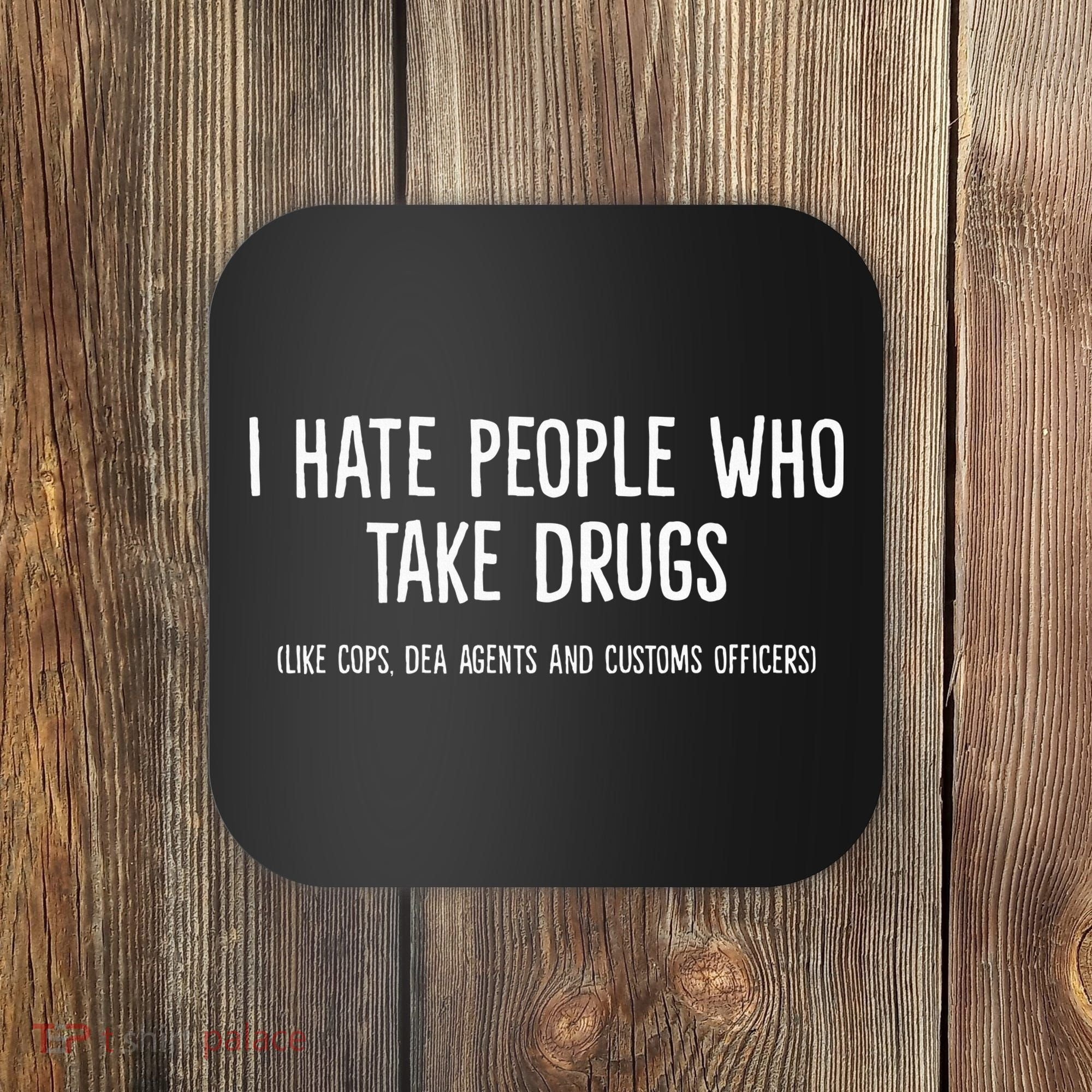 I Hate People Who Takes Drugs Like Cops Dea Agents Customs Coaster