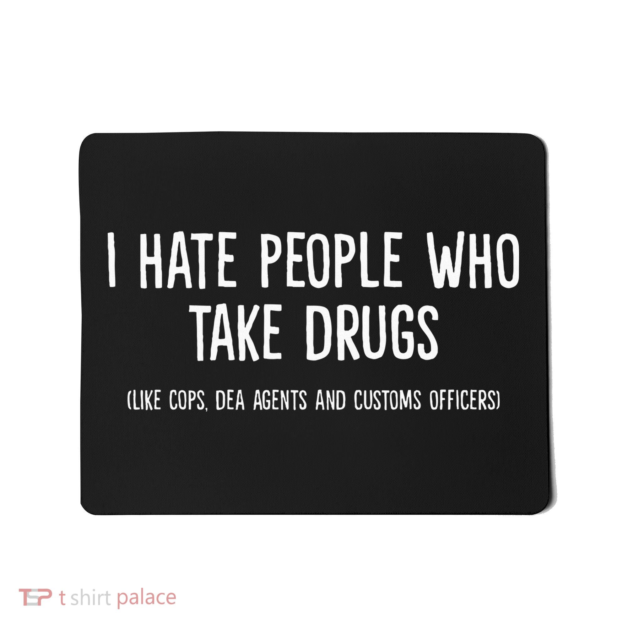 I Hate People Who Takes Drugs Like Cops Dea Agents Customs Mousepad