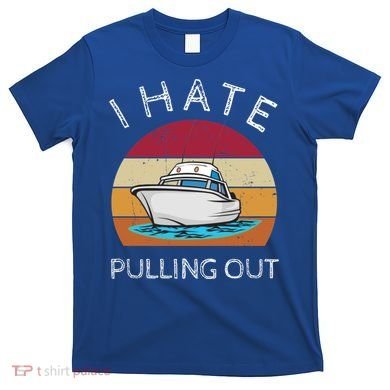 I Hate Pulling Out Retro Boating Boat Captain Gift T-Shirt