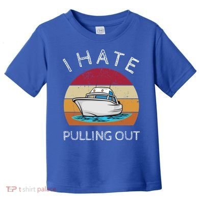 I Hate Pulling Out Retro Boating Boat Captain Gift Toddler T-Shirt