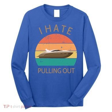 I Hate Pulling Out Retro Boating Boat Captain Gift Long Sleeve Shirt
