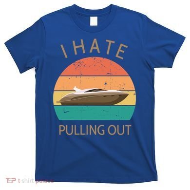 I Hate Pulling Out Retro Boating Boat Captain Gift T-Shirt