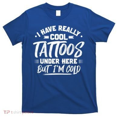 I Have Really Cool Tattoos Under Here Tattoo Artist Great Gift T-Shirt