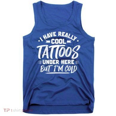 I Have Really Cool Tattoos Under Here Tattoo Artist Great Gift Tank Top