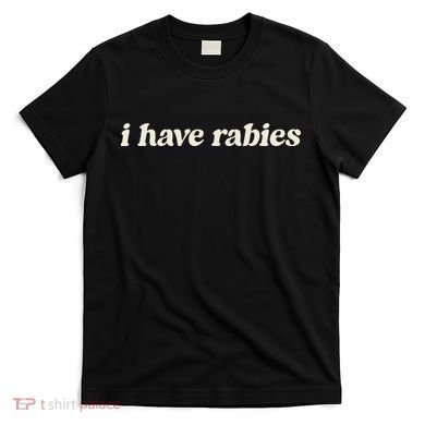 I Have Rabies Funny Unhinged Meme Gift T-Shirt