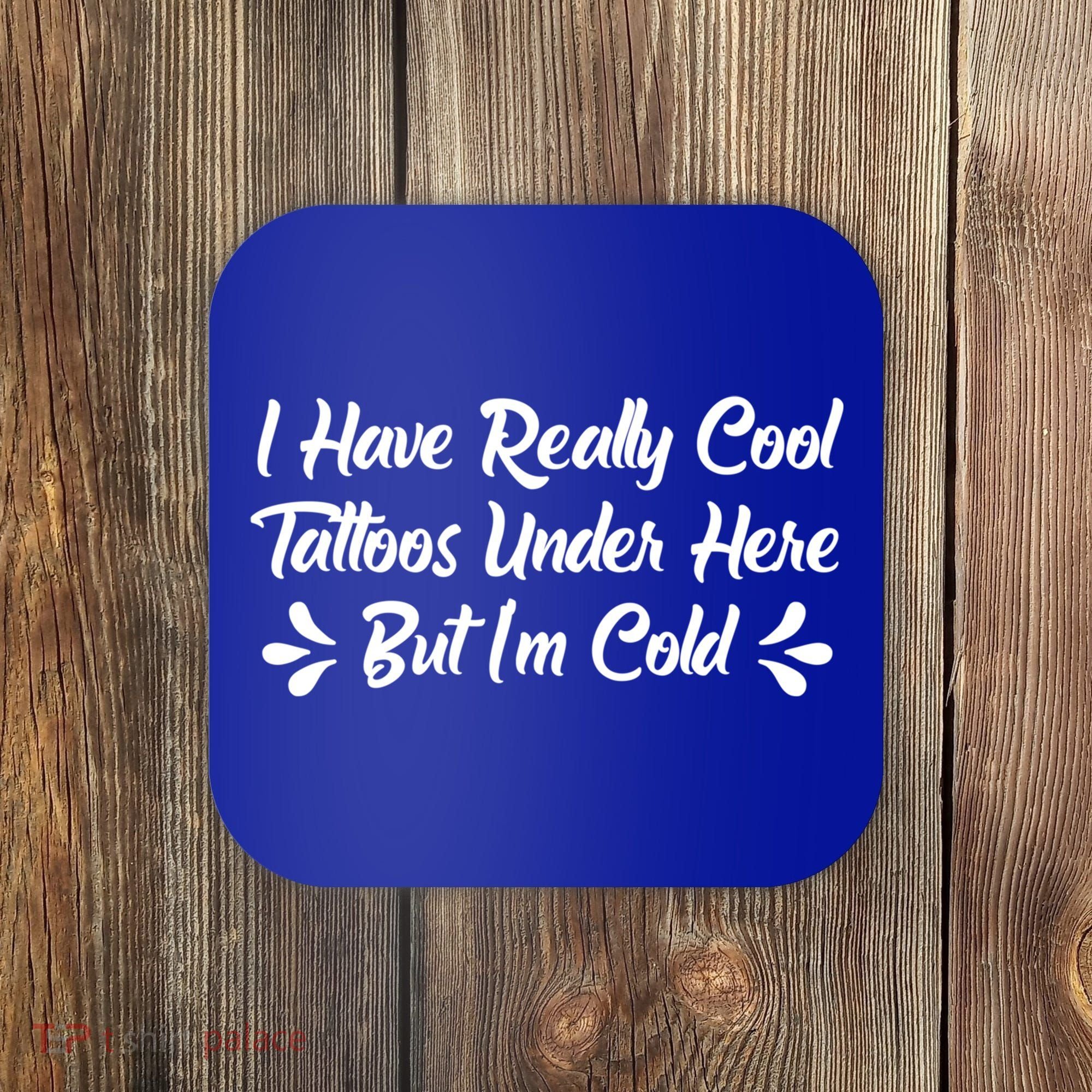I Have Really Cool Tattoos Under Here But I'm Cold Gift Coaster