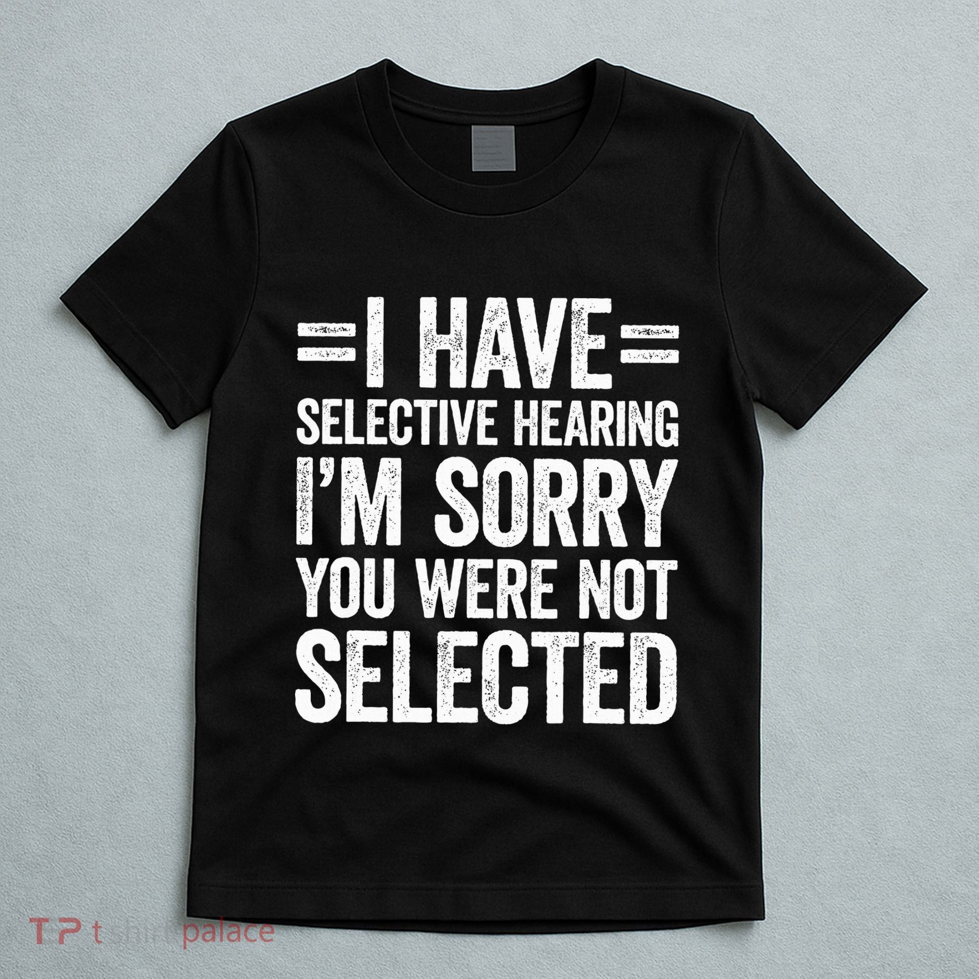 I Have Selective Hearing You WerenT Selected T-Shirt
