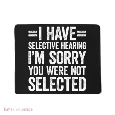 I Have Selective Hearing You WerenT Selected Mousepad